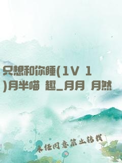 只想和你睡(1V 1)月半喵筆趣